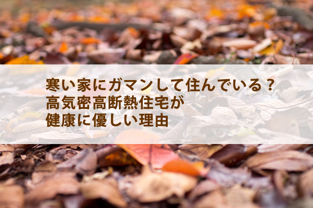 寒い家に住んでいる？高気密高断熱住宅が健康に優しい理由